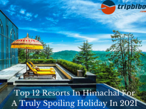 Top 12 Resorts In Himachal For A Truly Spoiling Holiday In 2021